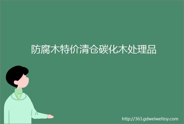 防腐木特价清仓碳化木处理品