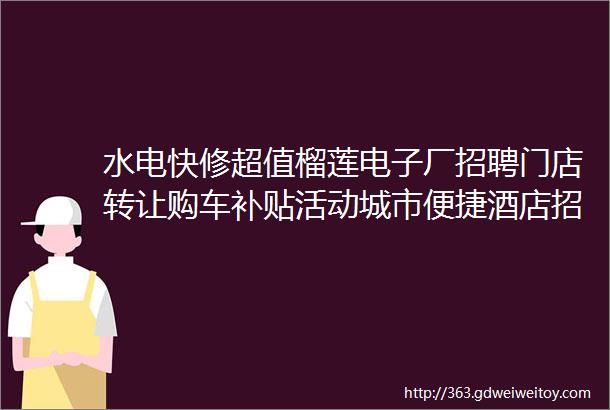 水电快修超值榴莲电子厂招聘门店转让购车补贴活动城市便捷酒店招聘空调销售专业钻井二手车辆转让家政服务