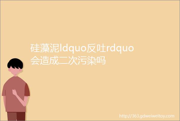 硅藻泥ldquo反吐rdquo会造成二次污染吗