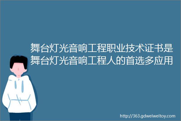 舞台灯光音响工程职业技术证书是舞台灯光音响工程人的首选多应用于企业招投标